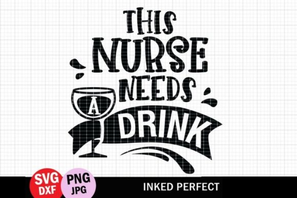 This Nurse Needs a Drink - A Graphic Design Asset for Crafts